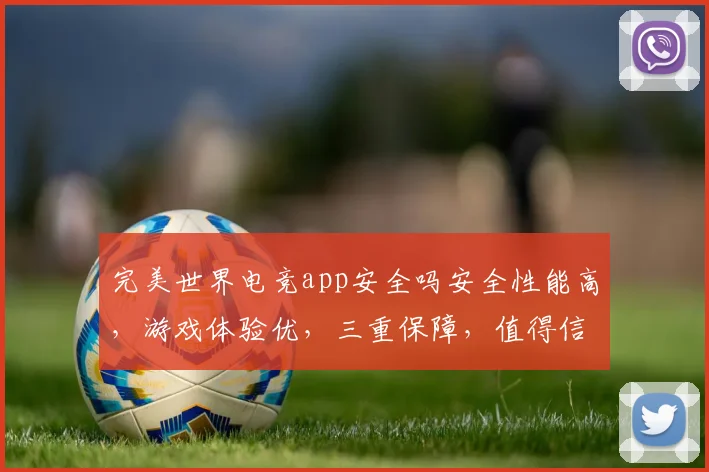 完美世界电竞app安全吗安全性能高，游戏体验优，三重保障，值得信赖，