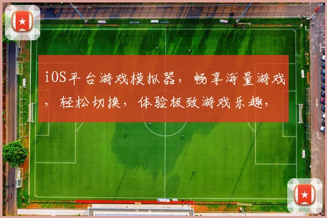 iOS平台游戏模拟器，畅享海量游戏，轻松切换，体验极致游戏乐趣，三款必选