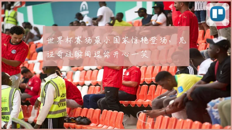 世界杯赛场最小国家惊艳登场，见证奇迹瞬间逗你开心一笑