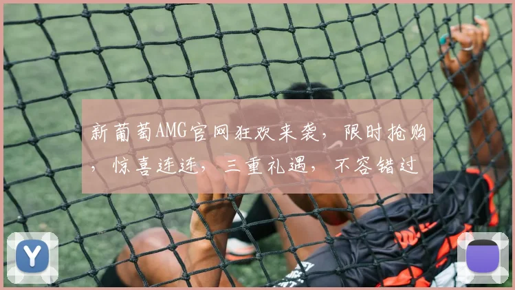 新葡萄AMG官网狂欢来袭，限时抢购，惊喜连连，三重礼遇，不容错过，抢购从速