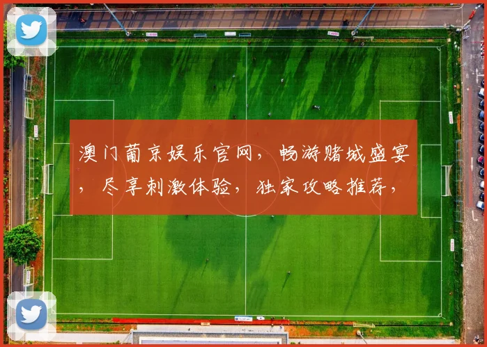 澳门葡京娱乐官网，畅游赌城盛宴，尽享刺激体验，独家攻略推荐，必看