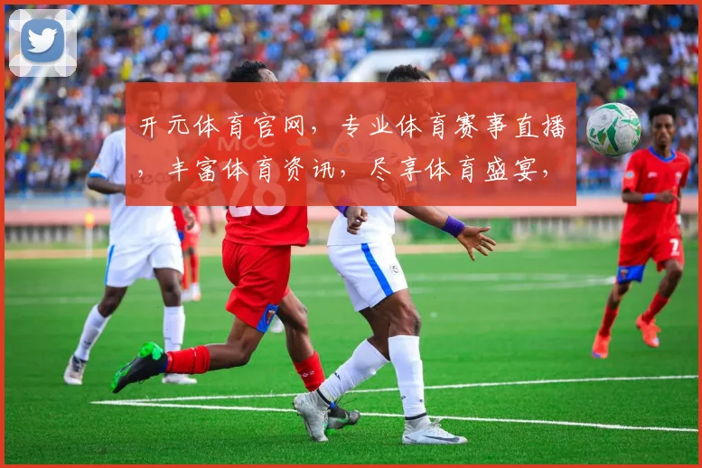 开元体育官网，专业体育赛事直播，丰富体育资讯，尽享体育盛宴，体验极致观赛