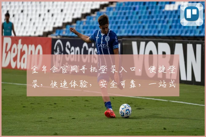金年会官网手机登录入口，便捷登录，快速体验，安全可靠，一站式服务，尽享精彩