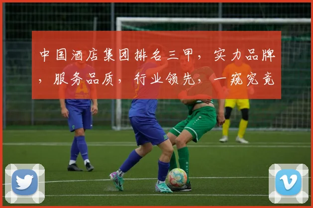 中国酒店集团排名三甲，实力品牌，服务品质，行业领先，一窥究竟