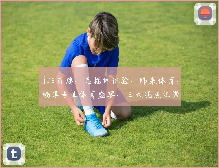 jrs直播，无插件体验，纬来体育，畅享专业体育盛宴，三大亮点汇聚一屏