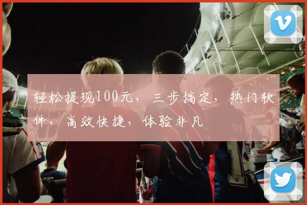 轻松提现100元，三步搞定，热门软件，高效快捷，体验非凡