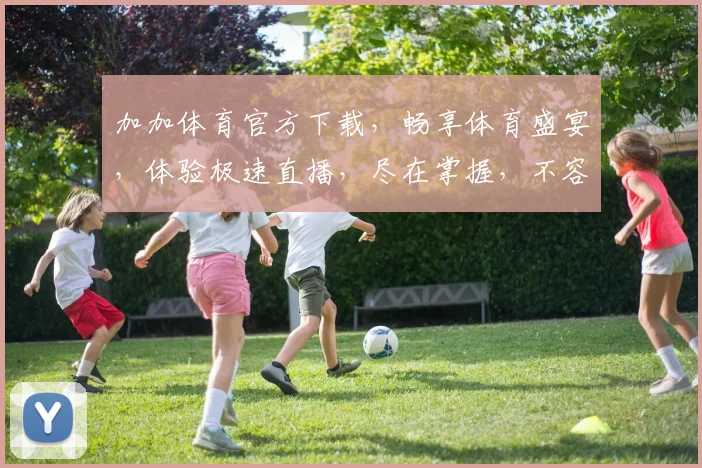 加加体育官方下载，畅享体育盛宴，体验极速直播，尽在掌握，不容错过，立即下载