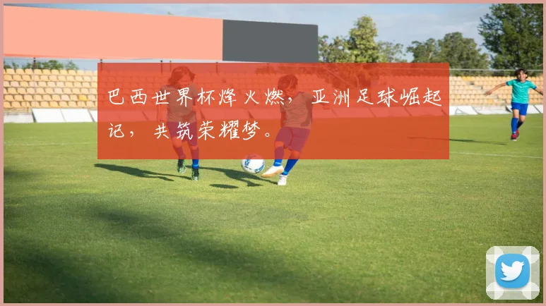 巴西世界杯烽火燃，亚洲足球崛起记，共筑荣耀梦。