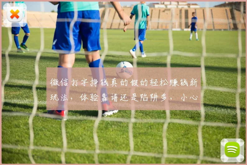 微信打字挣钱真的假的轻松赚钱新玩法，体验靠谱还是陷阱多，小心谨慎辨真伪。