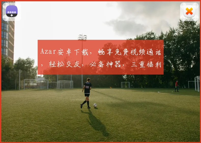 Azar安卓下载，畅享免费视频通话，轻松交友，必备神器，三重福利等你来